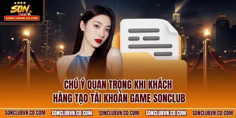 Chú ý quan trọng khi khách hàng tạo tài khoản game SONCLUB