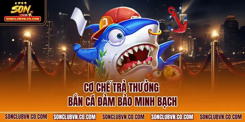 Cơ chế trả thưởng bắn cá đảm bảo minh bạch