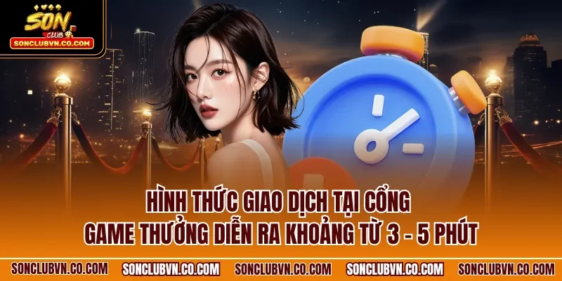 Hình thức giao dịch tại cổng game thưởng diễn ra khoảng từ 3 - 5 phút