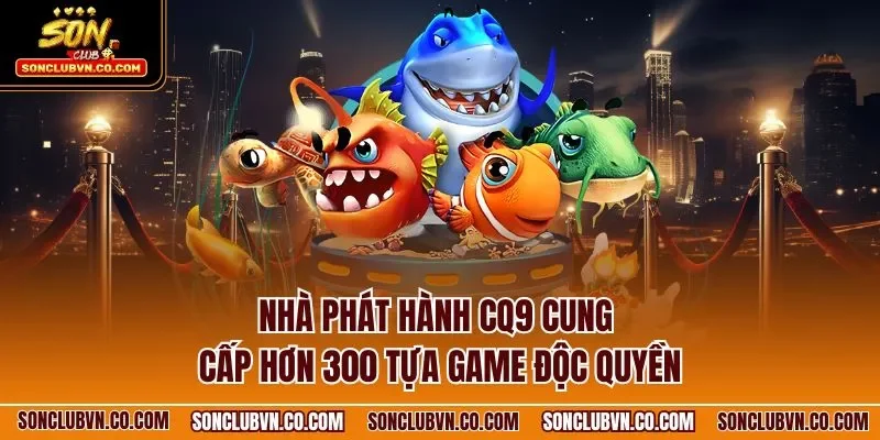 Nhà phát hành CQ9 cung cấp hơn 300 tựa game độc quyền