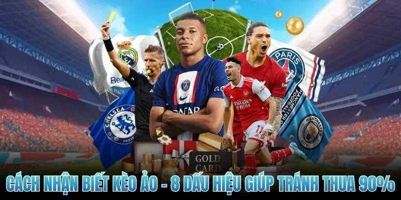 Cách Nhận Biết Kèo Ảo - 8 Dấu Hiệu Giúp Tránh Thua 90%