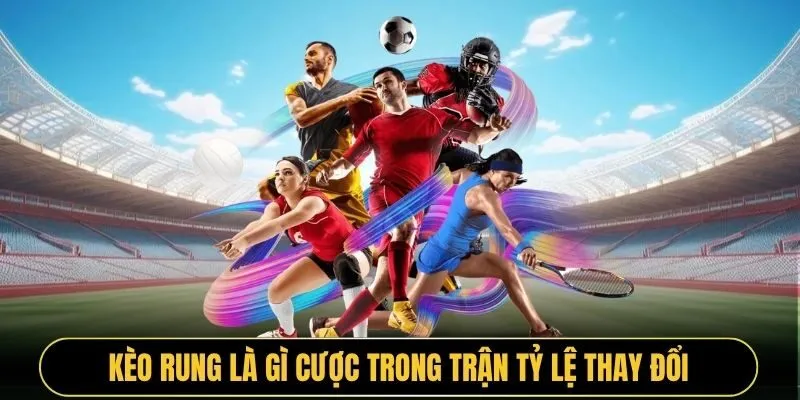 Kèo rung là gì cược trong trận tỷ lệ thay đổi