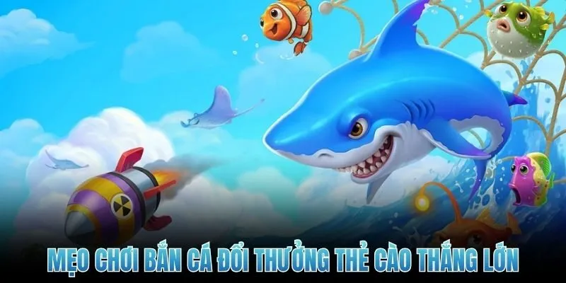 Mẹo chơi bắn cá đổi thưởng thẻ cào thắng lớn